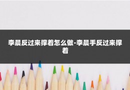 李晨反过来撑着怎么做-李晨手反过来撑着