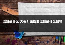 流食是什么 大哥?医院的流食是什么食物