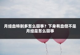 月经血特别多怎么回事?下身有血但不是月经是怎么回事