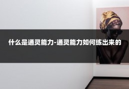 什么是通灵能力-通灵能力如何练出来的