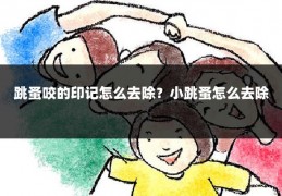 跳蚤咬的印记怎么去除？小跳蚤怎么去除