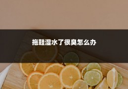 拖鞋湿水了很臭怎么办
