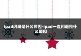 ipad闪屏是什么原因-ipad一直闪退是什么原因