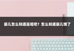 婴儿怎么知道是哑吧？怎么知道婴儿饿了