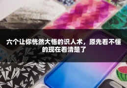 六个让你恍然大悟的识人术，原先看不懂的现在看清楚了