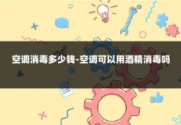 空调消毒多少钱-空调可以用酒精消毒吗