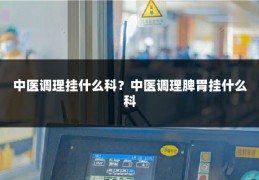 中医调理挂什么科?中医调理脾胃挂什么科