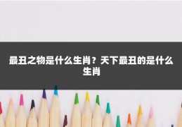 最丑之物是什么生肖？天下最丑的是什么生肖