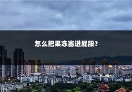 怎么把果冻塞进屁股?