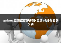 galanz空调维修多少钱-空调e6维修要多少钱