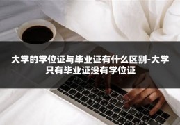 大学的学位证与毕业证有什么区别-大学只有毕业证没有学位证