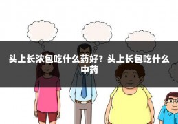 头上长浓包吃什么药好?头上长包吃什么中药