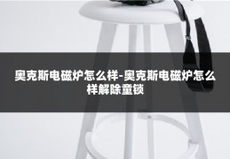 奥克斯电磁炉怎么样-奥克斯电磁炉怎么样解除童锁