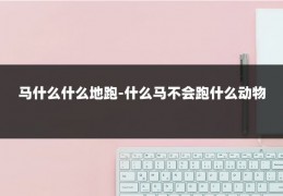 马什么什么地跑-什么马不会跑什么动物