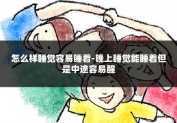 怎么样睡觉容易睡着-晚上睡觉能睡着但是中途容易醒