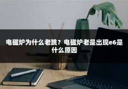 电磁炉为什么老跳?电磁炉老是出现e6是什么原因