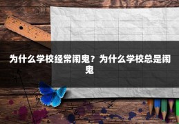 为什么学校经常闹鬼？为什么学校总是闹鬼