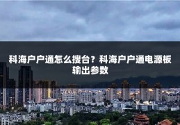 科海户户通怎么搜台？科海户户通电源板输出参数