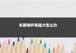 车载喇叭电阻大怎么办