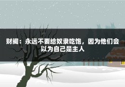 财阀：永远不要给奴隶吃饱，因为他们会以为自己是主人