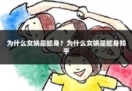 为什么女娲是蛇身？为什么女娲是蛇身知乎