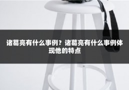 诸葛亮有什么事例？诸葛亮有什么事例体现他的特点