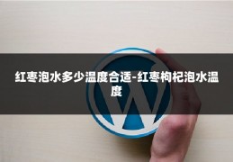 红枣泡水多少温度合适-红枣枸杞泡水温度