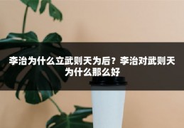 李治为什么立武则天为后?李治对武则天为什么那么好