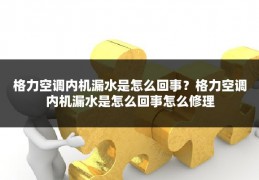 格力空调内机漏水是怎么回事?格力空调内机漏水是怎么回事怎么修理