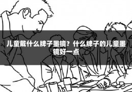 儿童戴什么牌子墨镜?什么牌子的儿童墨镜好一点