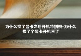 为什么换了显卡之后开机特别慢-为什么换了个显卡开机不了