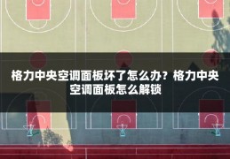 格力中央空调面板坏了怎么办?格力中央空调面板怎么解锁