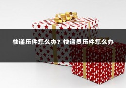 快递压件怎么办？快递员压件怎么办