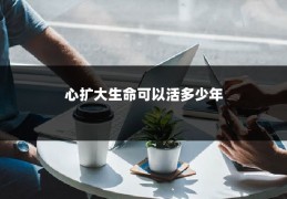 心扩大生命可以活多少年