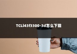 TCLl43f3300-3d怎么下载