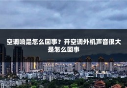 空调响是怎么回事？开空调外机声音很大是怎么回事