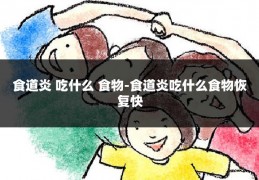 食道炎 吃什么 食物-食道炎吃什么食物恢复快