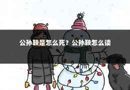 公孙鞅是怎么死？公孙鞅怎么读