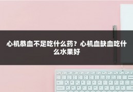 心机恭血不足吃什么药？心机血缺血吃什么水果好