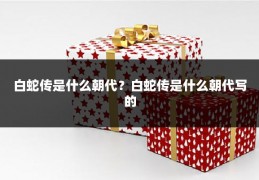 白蛇传是什么朝代?白蛇传是什么朝代写的