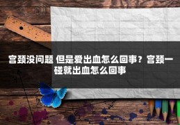 宫颈没问题 但是爱出血怎么回事?宫颈一碰就出血怎么回事