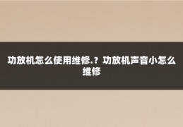 功放机怎么使用维修.？功放机声音小怎么维修