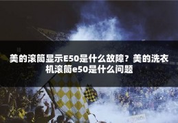 美的滚筒显示E50是什么故障？美的洗衣机滚筒e50是什么问题