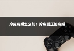 冷库冷媒怎么加？冷库测压加冷媒