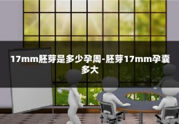 17mm胚芽是多少孕周-胚芽17mm孕囊多大