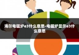 海尔电磁炉e3什么意思-电磁炉显示e3什么意思