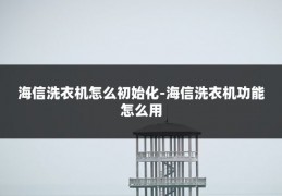 海信洗衣机怎么初始化-海信洗衣机功能怎么用