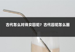 古代怎么对待女囚犯?古代囚犯怎么画