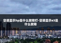 空调显示hp是什么故障灯-空调显示e3是什么故障
