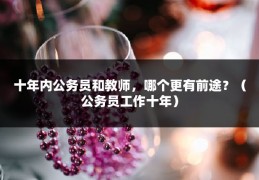 十年内公务员和教师，哪个更有前途？（公务员工作十年）